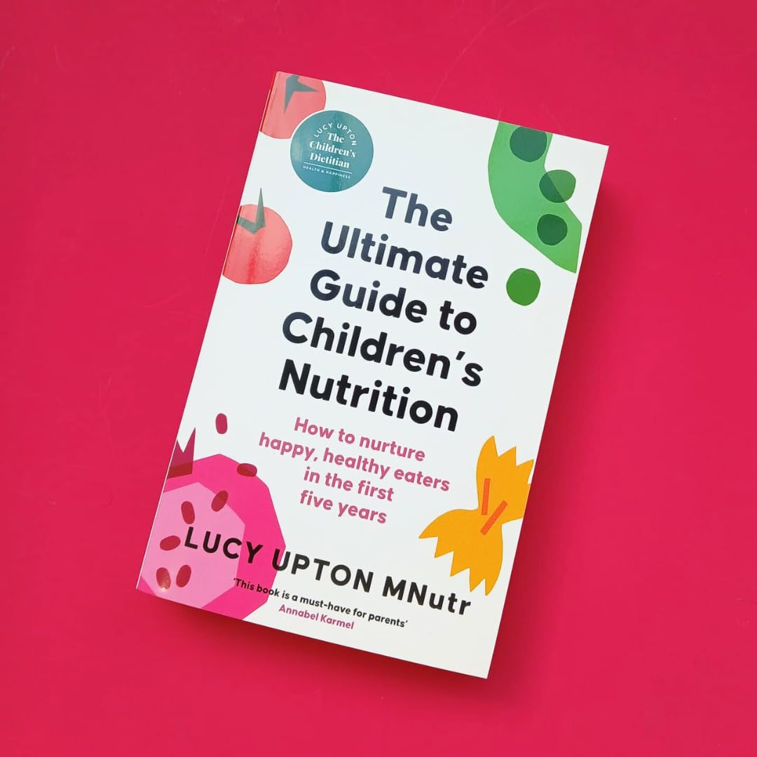 The Ultimate Guide to Children'S Nutrition: How to Nurture Happy, Healthy Eaters in the First Five Years